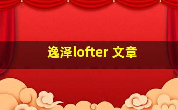 逸泽lofter 文章